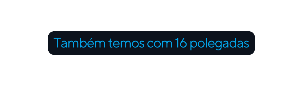 Também temos com 16 polegadas